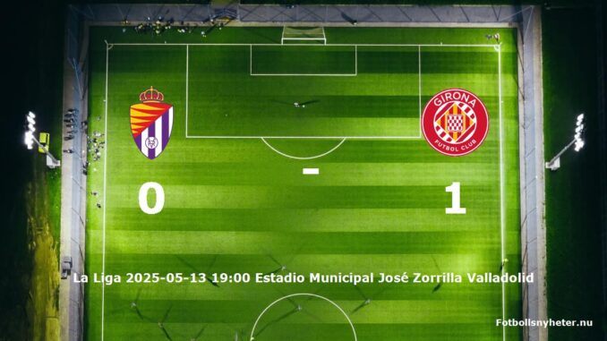 real-valladolid-girona-fc-slut-20250513-fotbollsnyheternu